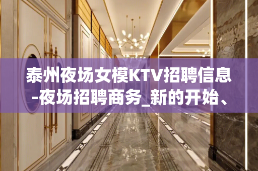 泰州夜场女模KTV招聘信息-夜场招聘商务_新的开始、抓住机会