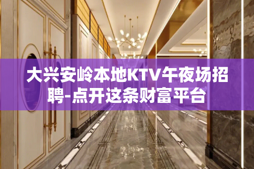 大兴安岭本地KTV午夜场招聘-点开这条财富平台