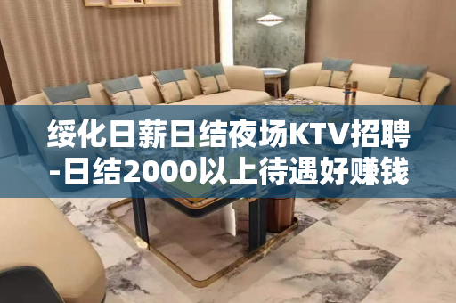 绥化日薪日结夜场KTV招聘-日结2000以上待遇好赚钱多
