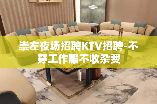 崇左夜场招聘KTV招聘-不穿工作服不收杂费