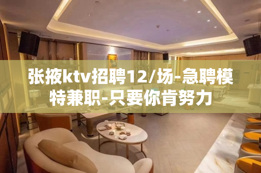 张掖ktv招聘12/场-急聘模特兼职-只要你肯努力