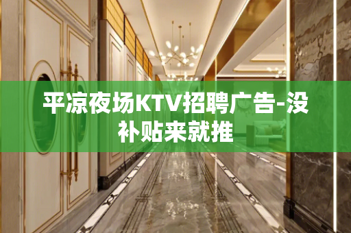 平凉夜场KTV招聘广告-没补贴来就推