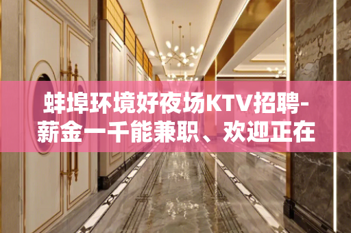 蚌埠环境好夜场KTV招聘-薪金一千能兼职、欢迎正在找场的你