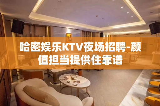 哈密娱乐KTV夜场招聘-颜值担当提供住靠谱