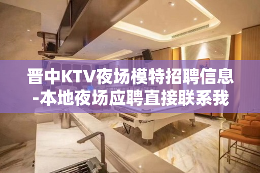 晋中KTV夜场模特招聘信息-本地夜场应聘直接联系我安排