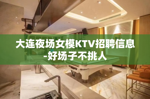 大连夜场女模KTV招聘信息-好场子不挑人