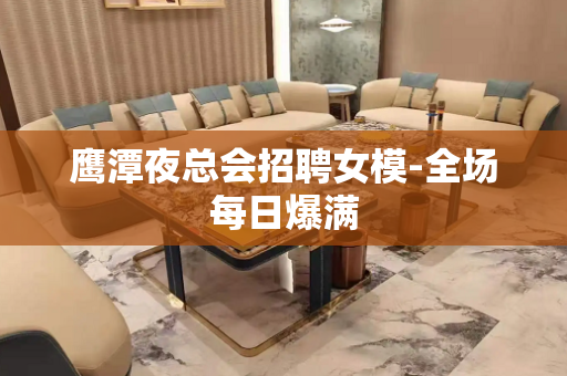 鹰潭夜总会招聘女模-全场每日爆满