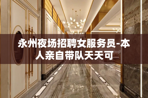 永州夜场招聘女服务员-本人亲自带队天天可