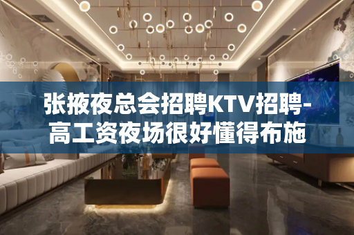 张掖夜总会招聘KTV招聘-高工资夜场很好懂得布施