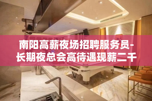 南阳高薪夜场招聘服务员-长期夜总会高待遇现薪二千
