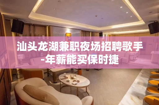 汕头龙湖兼职夜场招聘歌手-年薪能买保时捷