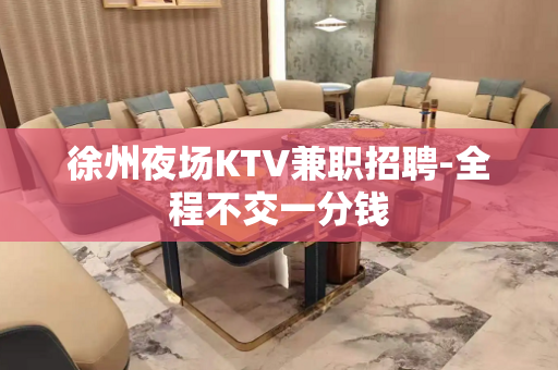 徐州夜场KTV兼职招聘-全程不交一分钱