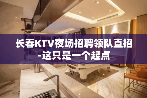 长春KTV夜场招聘领队直招-这只是一个起点
