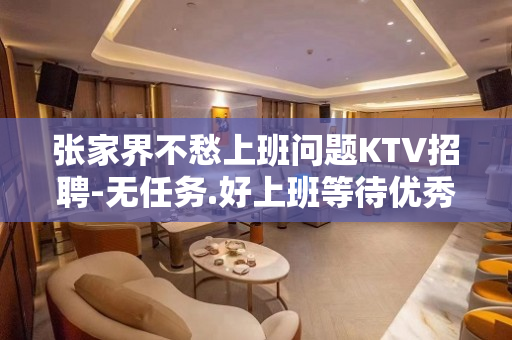 张家界不愁上班问题KTV招聘-无任务.好上班等待优秀的你