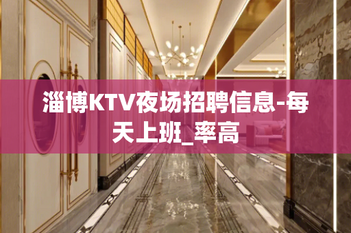 淄博KTV夜场招聘信息-每天上班_率高