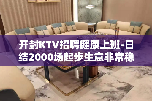开封KTV招聘健康上班-日结2000场起步生意非常稳定