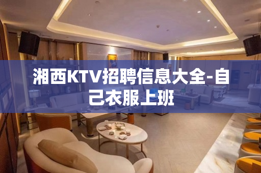 湘西KTV招聘信息大全-自己衣服上班