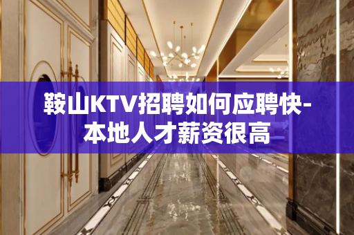 鞍山KTV招聘如何应聘快-本地人才薪资很高