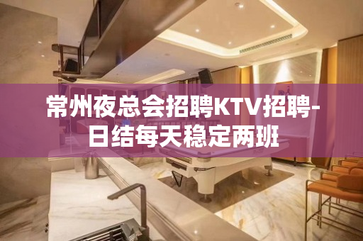 常州夜总会招聘KTV招聘-日结每天稳定两班