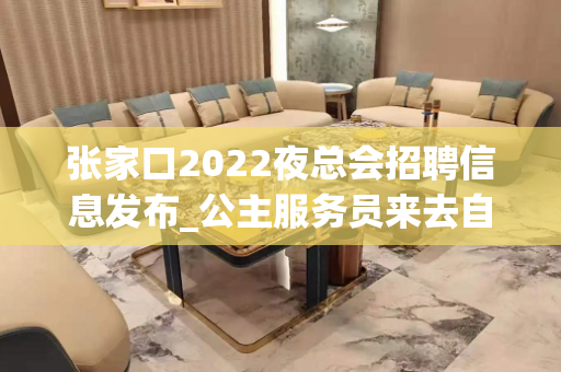 张家口2022夜总会招聘信息发布_公主服务员来去自由(模特招