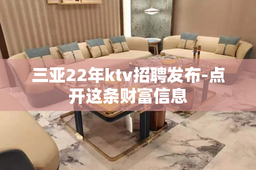 三亚22年ktv招聘发布-点开这条财富信息