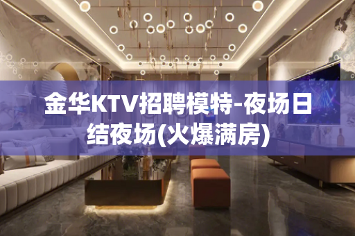金华KTV招聘模特-夜场日结夜场(火爆满房)