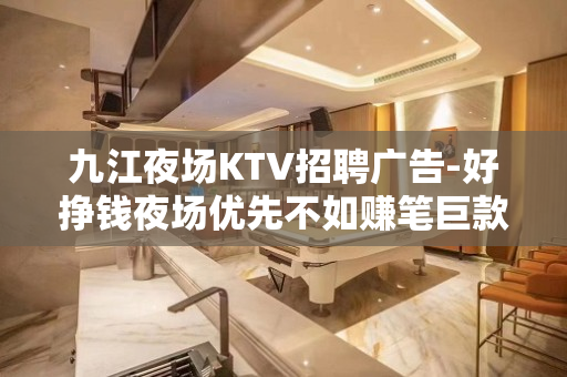 九江夜场KTV招聘广告-好挣钱夜场优先不如赚笔巨款