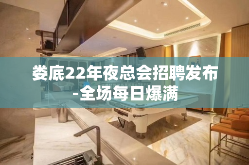 娄底22年夜总会招聘发布-全场每日爆满