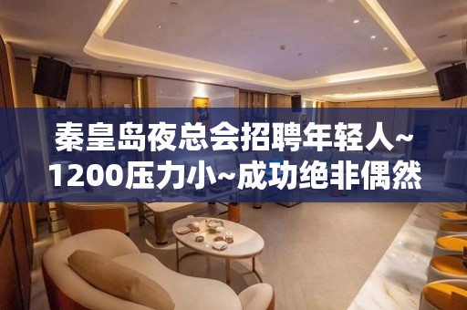 秦皇岛夜总会招聘年轻人~1200压力小~成功绝非偶然