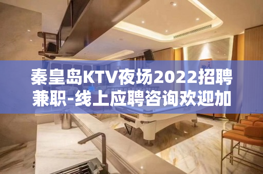 秦皇岛KTV夜场2022招聘兼职-线上应聘咨询欢迎加入