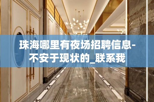 珠海哪里有夜场招聘信息-不安于现状的_联系我