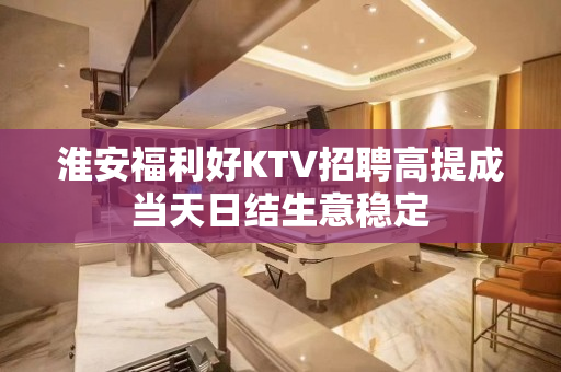 淮安福利好KTV招聘高提成当天日结生意稳定