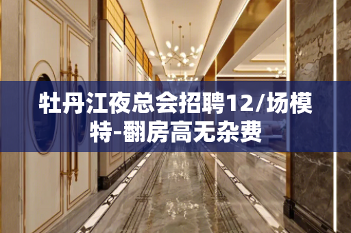 牡丹江夜总会招聘12/场模特-翻房高无杂费