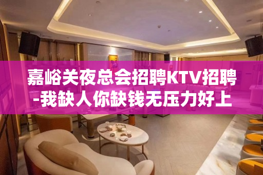 嘉峪关夜总会招聘KTV招聘-我缺人你缺钱无压力好上班