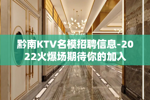 黔南KTV名模招聘信息-2022火爆场期待你的加入