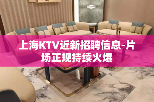 上海KTV近新招聘信息-片场正规持续火爆