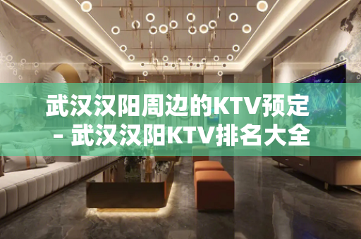 武汉汉阳周边的KTV预定 – 武汉汉阳KTV排名大全