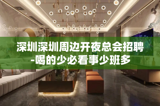 深圳深圳周边开夜总会招聘-喝的少必看事少班多