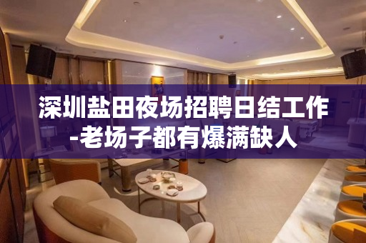 深圳盐田夜场招聘日结工作-老场子都有爆满缺人