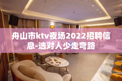 舟山市ktv夜场2022招聘信息-选对人少走弯路