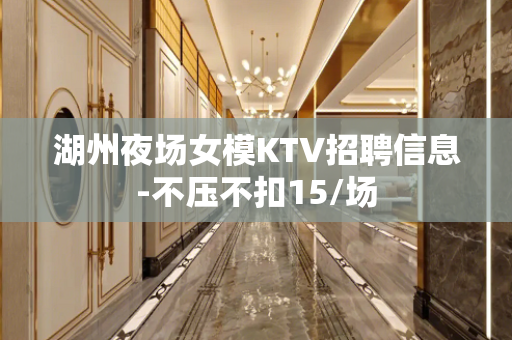湖州夜场女模KTV招聘信息-不压不扣15/场