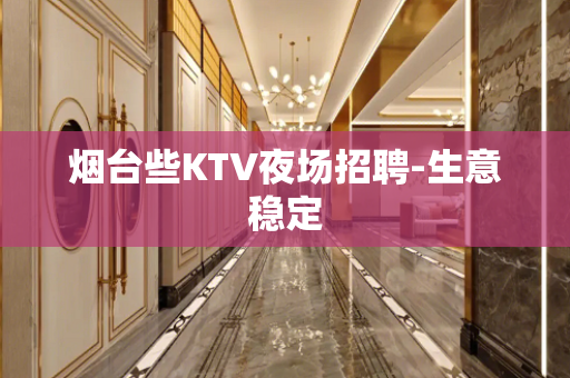 烟台些KTV夜场招聘-生意稳定