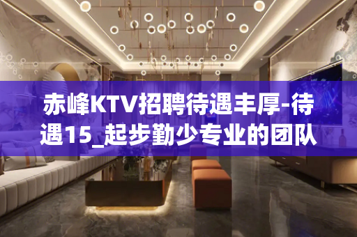 赤峰KTV招聘待遇丰厚-待遇15_起步勤少专业的团队带你