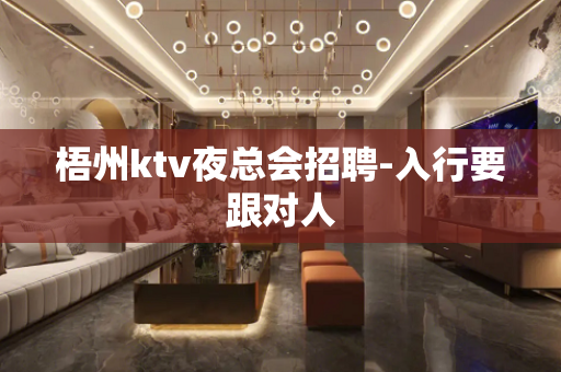 梧州ktv夜总会招聘-入行要跟对人