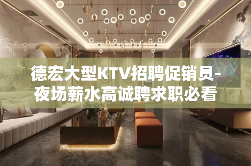 德宏大型KTV招聘促销员-夜场薪水高诚聘求职必看