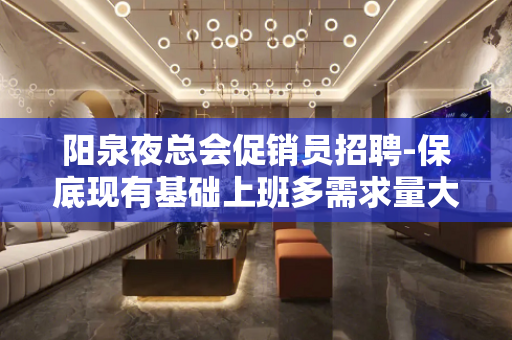 阳泉夜总会促销员招聘-保底现有基础上班多需求量大