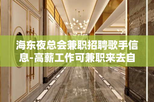 海东夜总会兼职招聘歌手信息-高薪工作可兼职来去自由无任务