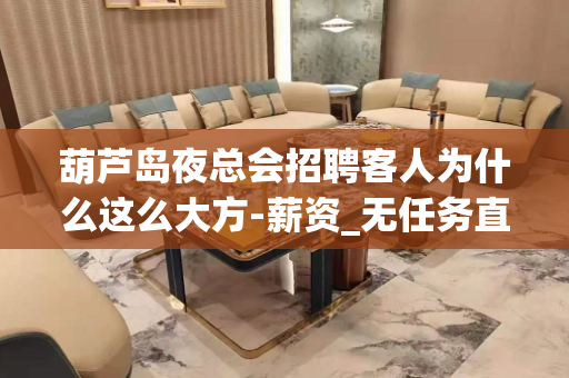 葫芦岛夜总会招聘客人为什么这么大方-薪资_无任务直聘