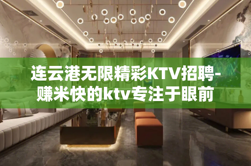 连云港无限精彩KTV招聘-赚米快的ktv专注于眼前