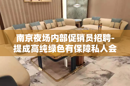南京夜场内部促销员招聘-提成高纯绿色有保障私人会所
